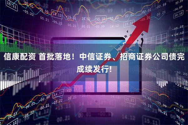 信康配资 首批落地！中信证券、招商证券公司债完成续发行!