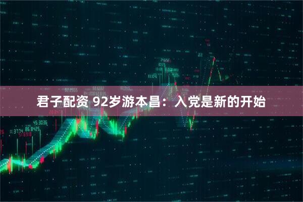 君子配资 92岁游本昌：入党是新的开始