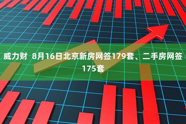 威力财  8月16日北京新房网签179套、二手房网签175套