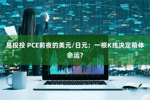 易投投 PCE前夜的美元/日元：一根K线决定箱体命运？