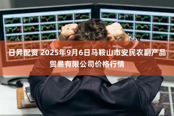 日昇配资 2025年9月6日马鞍山市安民农副产品贸易有限公司价格行情