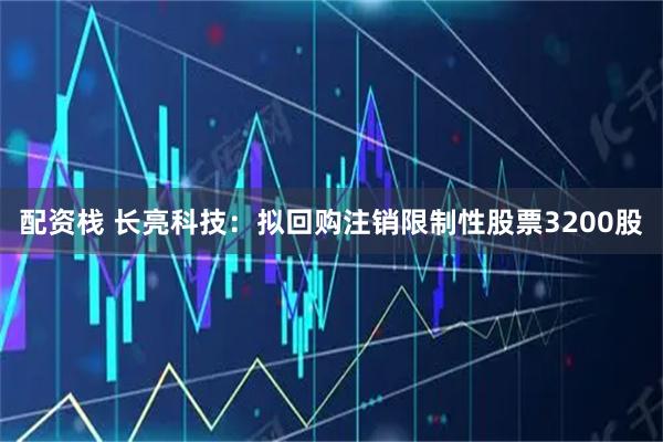配资栈 长亮科技：拟回购注销限制性股票3200股