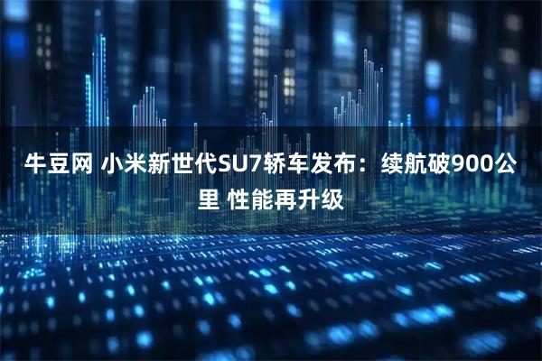 牛豆网 小米新世代SU7轿车发布：续航破900公里 性能再升级