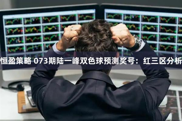 恒盈策略 073期陆一峰双色球预测奖号：红三区分析