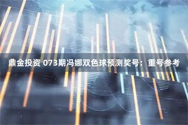 鼎金投资 073期冯娜双色球预测奖号：重号参考